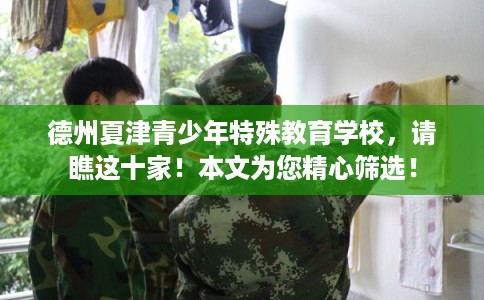 德州夏津青少年特殊教育学校，请瞧这十家！本文为您精心筛选！