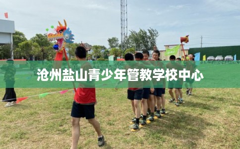 沧州盐山青少年管教学校中心