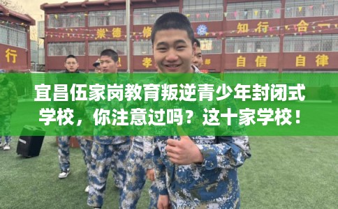 宜昌伍家岗教育叛逆青少年封闭式学校，你注意过吗？这十家学校！