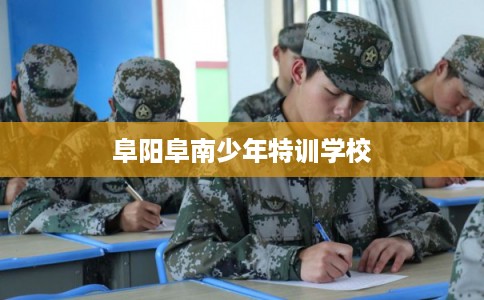 阜阳阜南少年特训学校