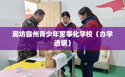 廊坊霸州青少年军事化学校（办学透明）