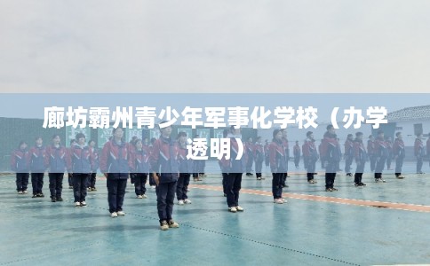 廊坊霸州青少年军事化学校（办学透明）