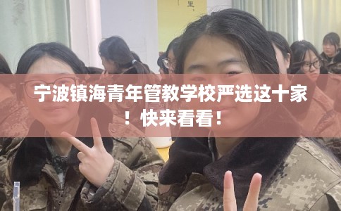 宁波镇海青年管教学校严选这十家！快来看看！