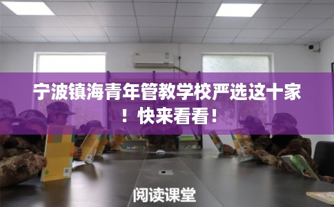 宁波镇海青年管教学校严选这十家！快来看看！