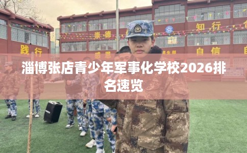 淄博张店青少年军事化学校2026排名速览