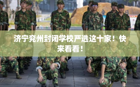 济宁兖州封闭学校严选这十家！快来看看！