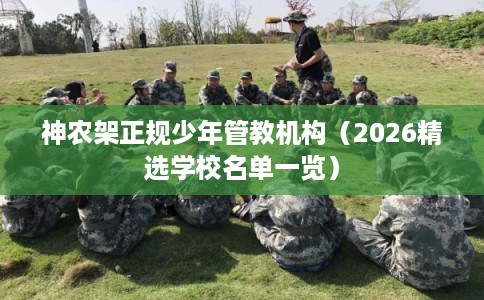 神农架正规少年管教机构（2026精选学校名单一览）