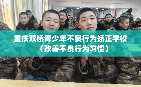 重庆双桥青少年不良行为矫正学校（改善不良行为习惯）