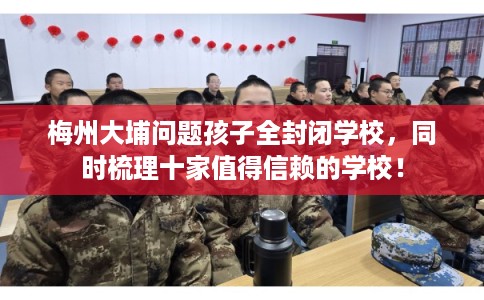 梅州大埔问题孩子全封闭学校，同时梳理十家值得信赖的学校！