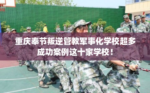 重庆奉节叛逆管教军事化学校超多成功案例这十家学校! 重庆奉节叛逆管教军事化学校超多成功案例这十家学校!