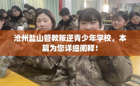 沧州盐山管教叛逆青少年学校，本篇为您详细阐释！