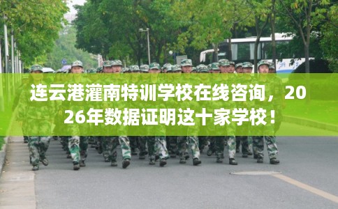 连云港灌南特训学校在线咨询，2026年数据证明这十家学校！