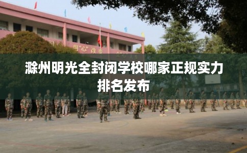 滁州明光全封闭学校哪家正规实力排名发布