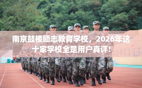 南京鼓楼励志教育学校，2026年这十家学校全是用户真评!