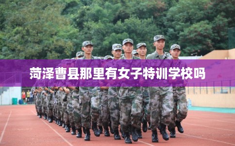 菏泽曹县那里有女子特训学校吗