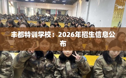 丰都特训学校：2026年招生信息公布