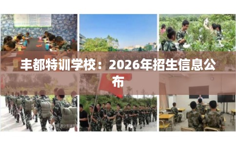 丰都特训学校：2026年招生信息公布