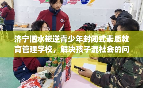 济宁泗水叛逆青少年封闭式素质教育管理学校,解决孩子混社会的问题! 济宁泗水叛逆青少年封闭式素质教育管理学校,解决孩子混社会的问题!