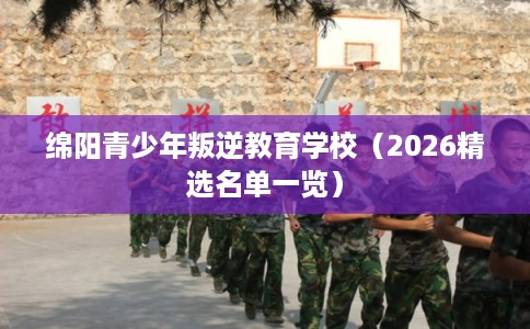 绵阳青少年叛逆教育学校（2026精选名单一览）