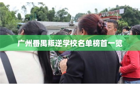 广州番禺叛逆学校名单榜首一览