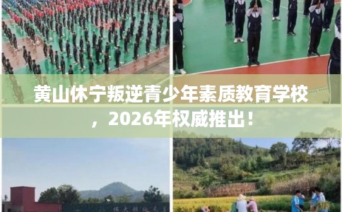 黄山休宁叛逆青少年素质教育学校，2026年权威推出！