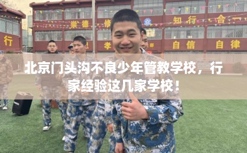 北京门头沟不良少年管教学校，行家经验这几家学校！