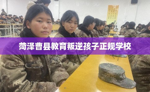 菏泽曹县教育叛逆孩子正规学校