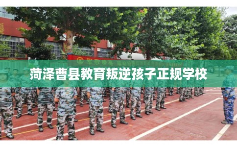 菏泽曹县教育叛逆孩子正规学校