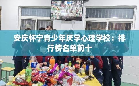 安庆怀宁青少年厌学心理学校：排行榜名单前十
