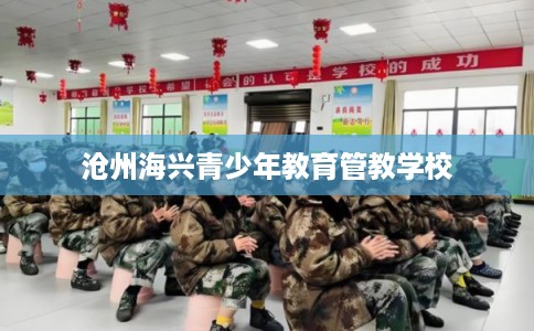 沧州海兴青少年教育管教学校