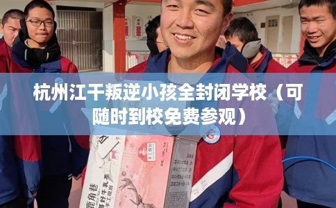 杭州江干叛逆小孩全封闭学校(可随时到校免费参观) 杭州江干叛逆小孩全封闭学校(可随时到校免费参观)