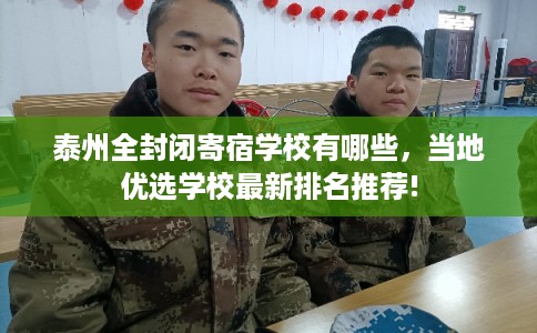 泰州全封闭寄宿学校有哪些，当地优选学校最新排名推荐!