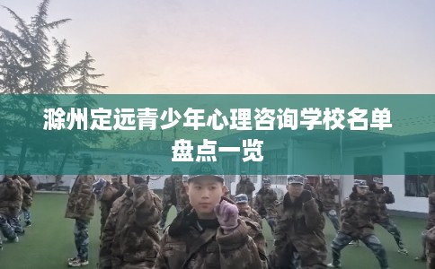 滁州定远青少年心理咨询学校名单盘点一览