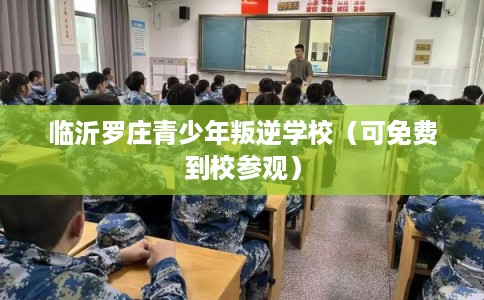 临沂罗庄青少年叛逆学校(可免费到校参观) 临沂罗庄青少年叛逆学校(可免费到校参观)