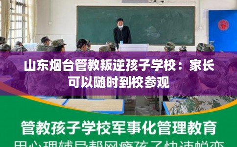山东烟台管教叛逆孩子学校：家长可以随时到校参观