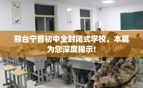 邢台宁晋初中全封闭式学校，本篇为您深度揭示!