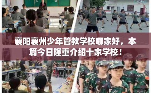 襄阳襄州少年管教学校哪家好，本篇今日隆重介绍十家学校！