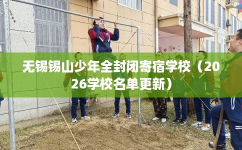 无锡锡山少年全封闭寄宿学校（2026学校名单更新）
