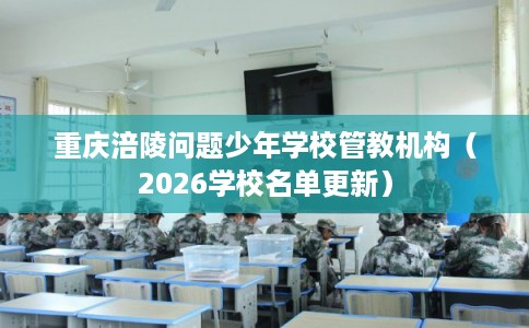 重庆涪陵问题少年学校管教机构(2026学校名单更新) 重庆涪陵问题少年学校管教机构(2026学校名单更新)