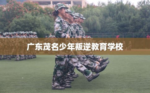 广东茂名少年叛逆教育学校 广东茂名少年叛逆教育学校