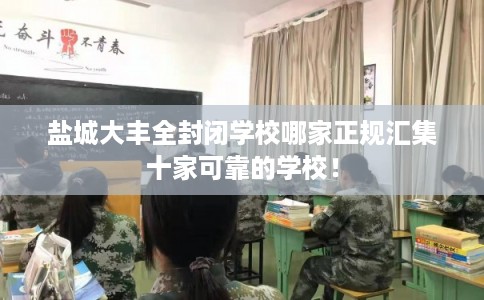 盐城大丰全封闭学校哪家正规汇集十家可靠的学校！