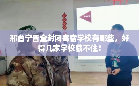 邢台宁晋全封闭寄宿学校有哪些，好得几家学校藏不住！