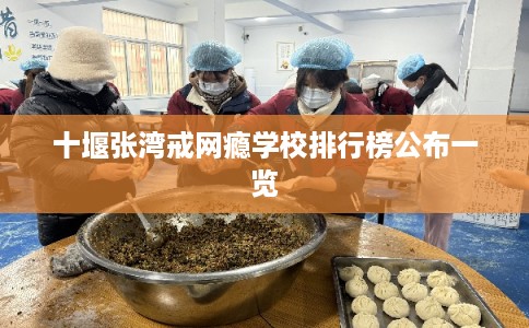 十堰张湾戒网瘾学校排行榜公布一览 十堰张湾戒网瘾学校排行榜公布一览