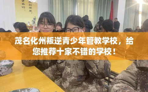 茂名化州叛逆青少年管教学校，给您推荐十家不错的学校！