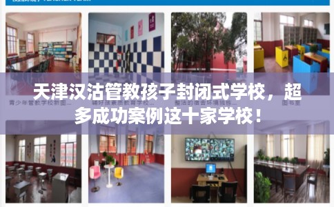 天津汉沽管教孩子封闭式学校，超多成功案例这十家学校！