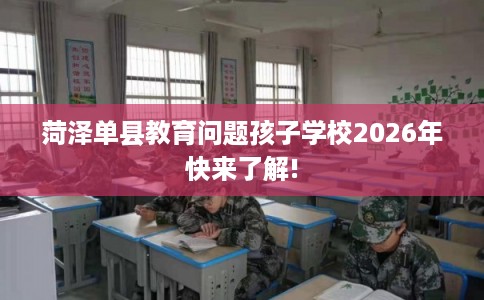 菏泽单县教育问题孩子学校2026年快来了解!