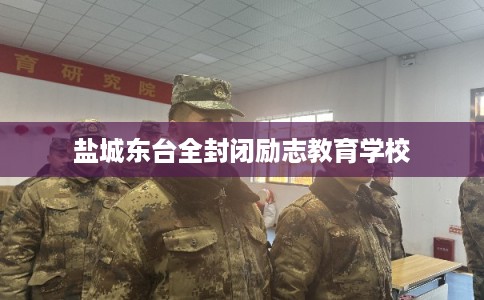 盐城东台全封闭励志教育学校