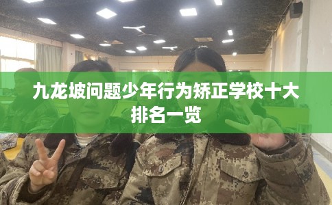 九龙坡问题少年行为矫正学校十大排名一览