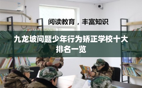 九龙坡问题少年行为矫正学校十大排名一览