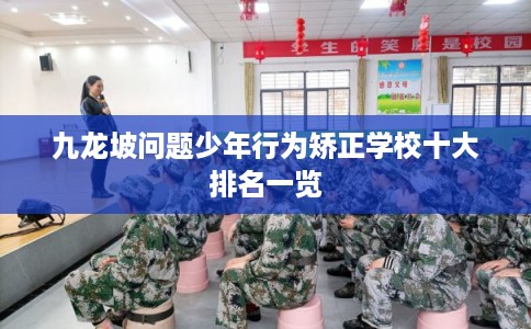九龙坡问题少年行为矫正学校十大排名一览